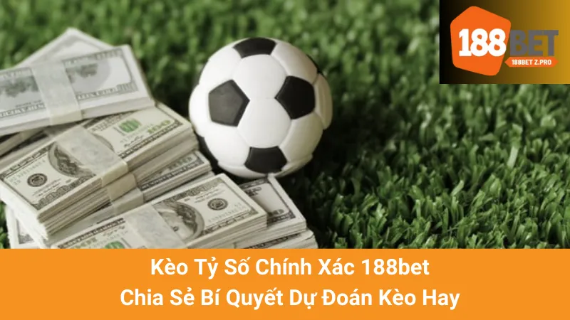 Kèo Tỷ Số Chính Xác 188bet: Chia Sẻ Bí Quyết Dự Đoán Kèo Hay